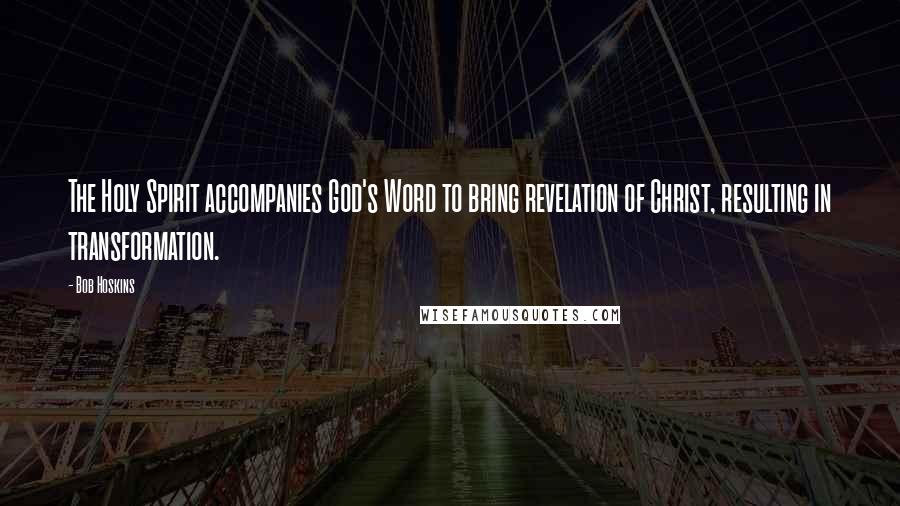 Bob Hoskins Quotes: The Holy Spirit accompanies God's Word to bring revelation of Christ, resulting in transformation.