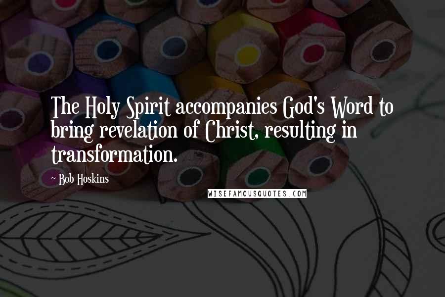 Bob Hoskins Quotes: The Holy Spirit accompanies God's Word to bring revelation of Christ, resulting in transformation.