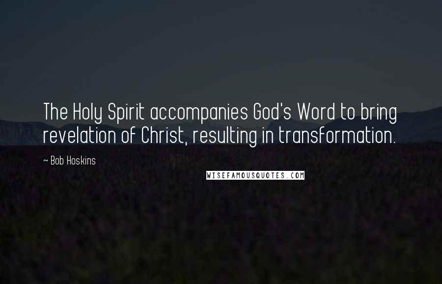 Bob Hoskins Quotes: The Holy Spirit accompanies God's Word to bring revelation of Christ, resulting in transformation.