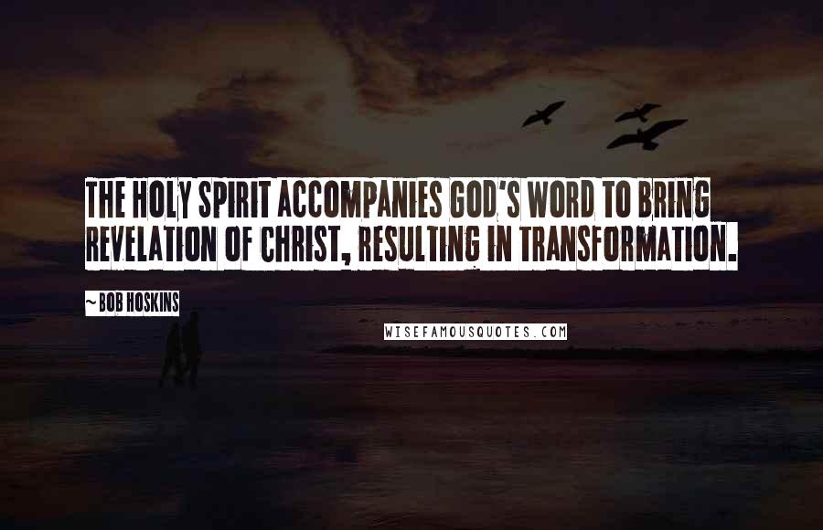 Bob Hoskins Quotes: The Holy Spirit accompanies God's Word to bring revelation of Christ, resulting in transformation.