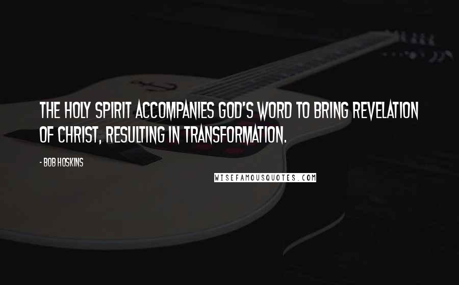 Bob Hoskins Quotes: The Holy Spirit accompanies God's Word to bring revelation of Christ, resulting in transformation.