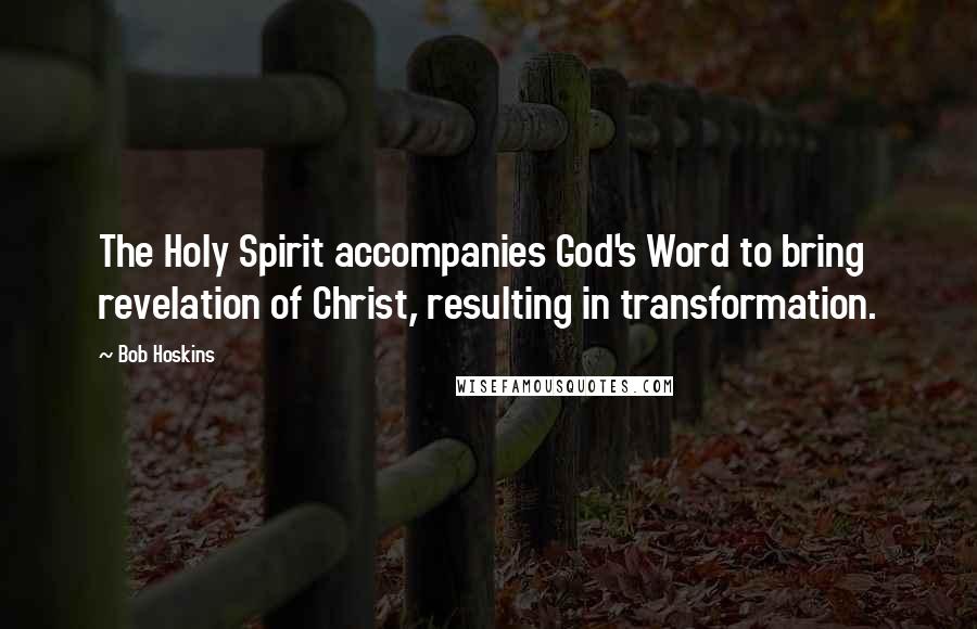Bob Hoskins Quotes: The Holy Spirit accompanies God's Word to bring revelation of Christ, resulting in transformation.