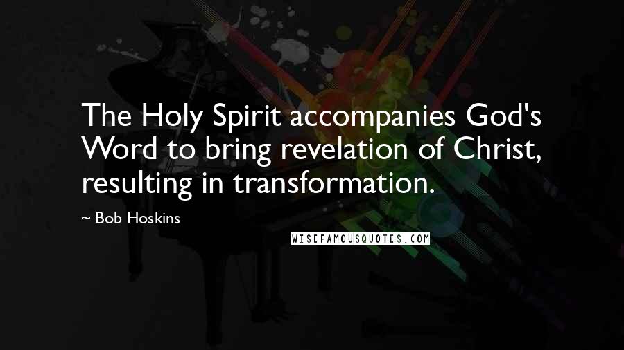 Bob Hoskins Quotes: The Holy Spirit accompanies God's Word to bring revelation of Christ, resulting in transformation.