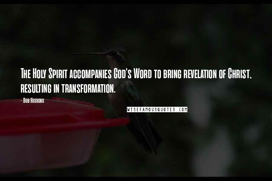 Bob Hoskins Quotes: The Holy Spirit accompanies God's Word to bring revelation of Christ, resulting in transformation.