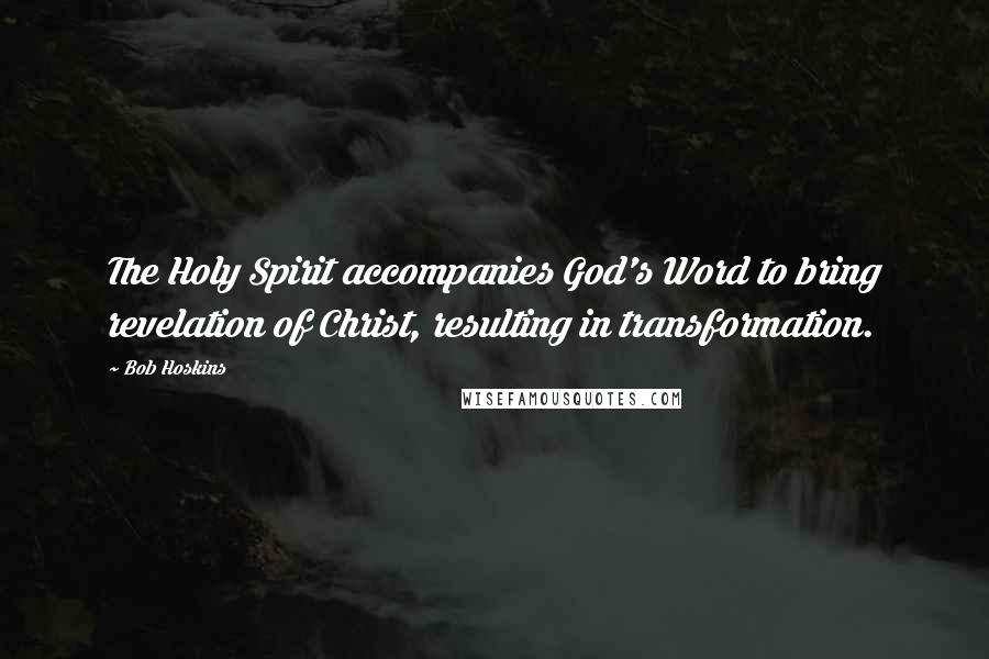 Bob Hoskins Quotes: The Holy Spirit accompanies God's Word to bring revelation of Christ, resulting in transformation.