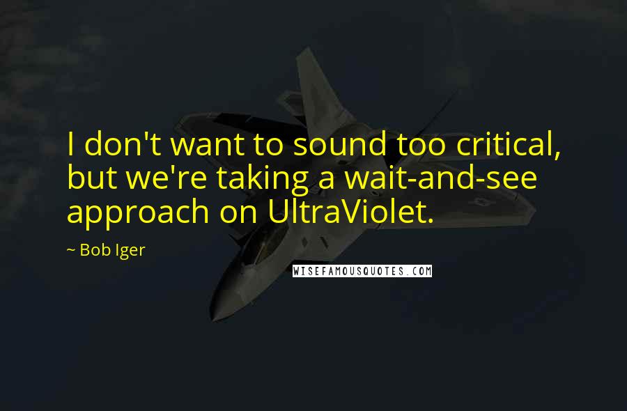 Bob Iger Quotes: I don't want to sound too critical, but we're taking a wait-and-see approach on UltraViolet.