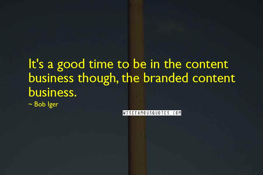 Bob Iger Quotes: It's a good time to be in the content business though, the branded content business.