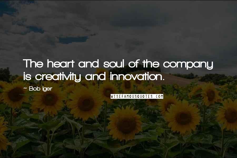 Bob Iger Quotes: The heart and soul of the company is creativity and innovation.