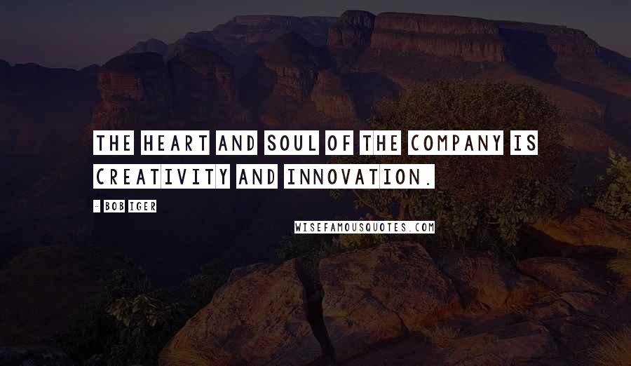 Bob Iger Quotes: The heart and soul of the company is creativity and innovation.