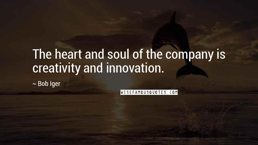 Bob Iger Quotes: The heart and soul of the company is creativity and innovation.