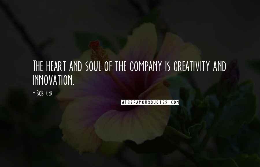 Bob Iger Quotes: The heart and soul of the company is creativity and innovation.