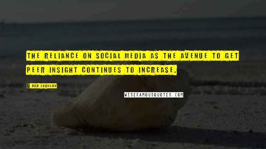 Bob Johnson Quotes: The reliance on social media as the avenue to get peer insight continues to increase.