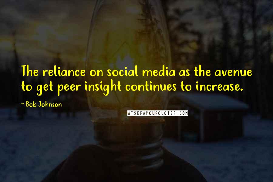 Bob Johnson Quotes: The reliance on social media as the avenue to get peer insight continues to increase.