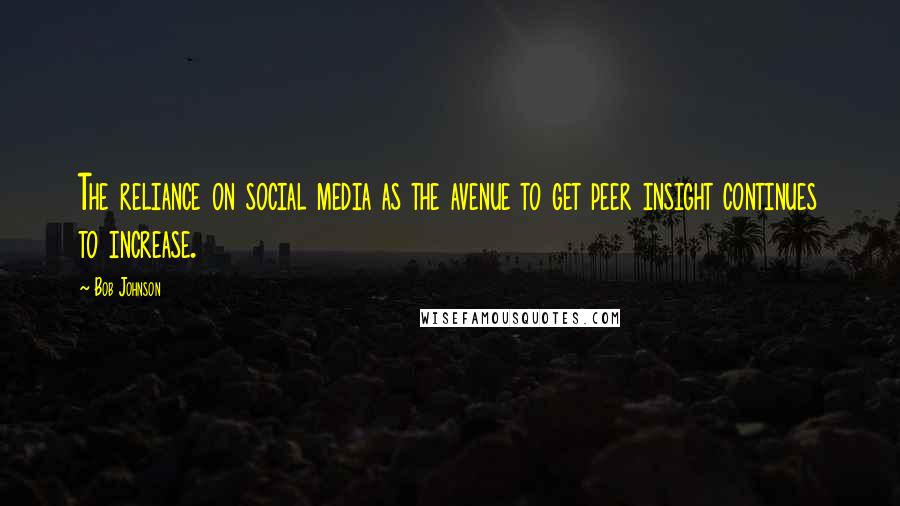 Bob Johnson Quotes: The reliance on social media as the avenue to get peer insight continues to increase.