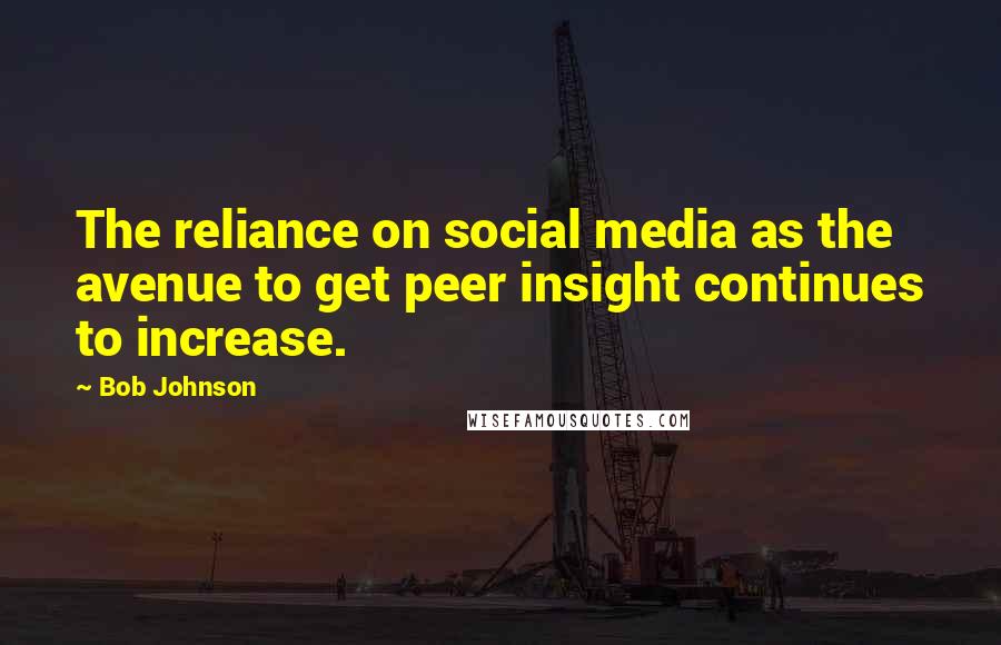 Bob Johnson Quotes: The reliance on social media as the avenue to get peer insight continues to increase.