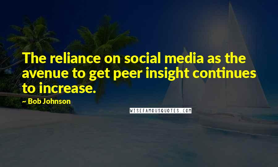 Bob Johnson Quotes: The reliance on social media as the avenue to get peer insight continues to increase.