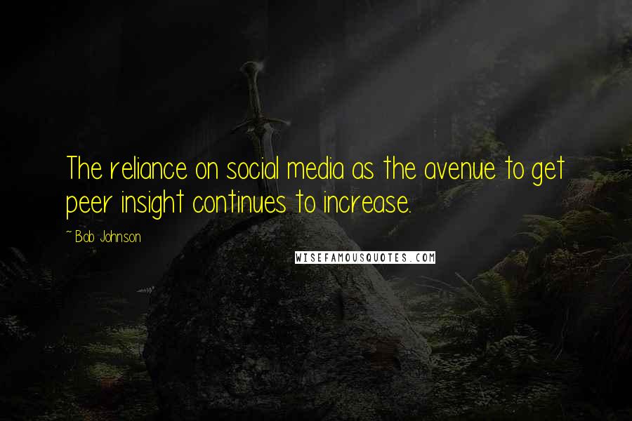 Bob Johnson Quotes: The reliance on social media as the avenue to get peer insight continues to increase.