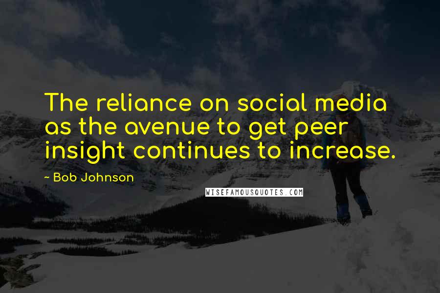 Bob Johnson Quotes: The reliance on social media as the avenue to get peer insight continues to increase.