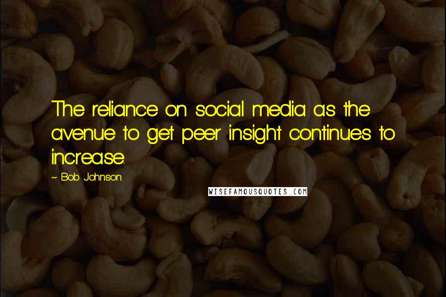 Bob Johnson Quotes: The reliance on social media as the avenue to get peer insight continues to increase.