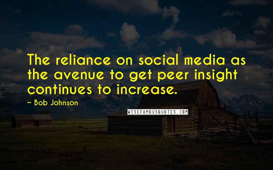 Bob Johnson Quotes: The reliance on social media as the avenue to get peer insight continues to increase.