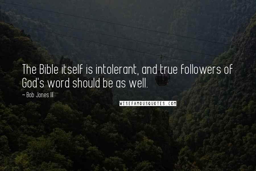 Bob Jones III Quotes: The Bible itself is intolerant, and true followers of God's word should be as well.