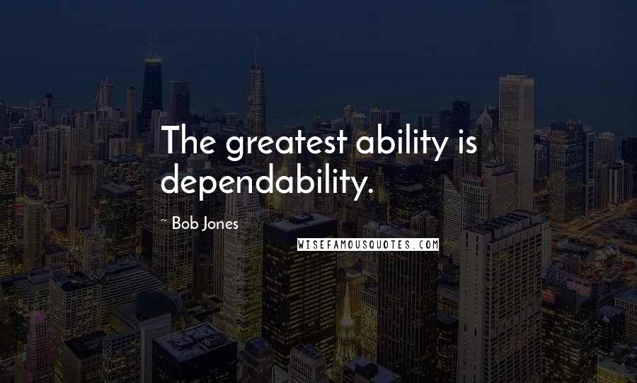 Bob Jones Quotes: The greatest ability is dependability.