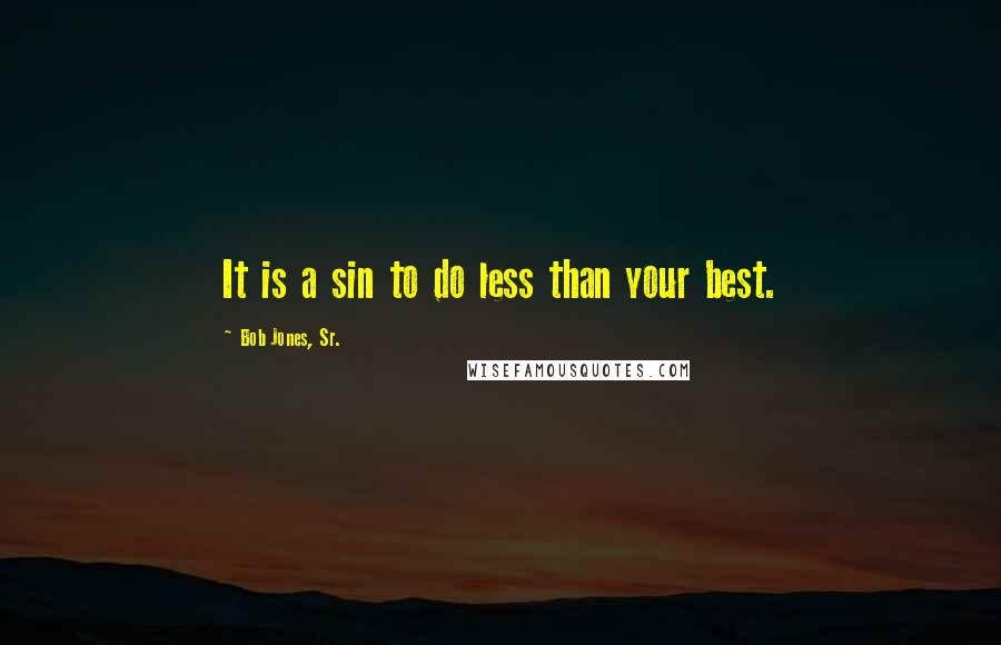 Bob Jones, Sr. Quotes: It is a sin to do less than your best.