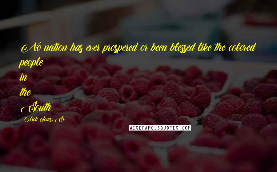 Bob Jones, Sr. Quotes: No nation has ever prospered or been blessed like the colored people in the South.