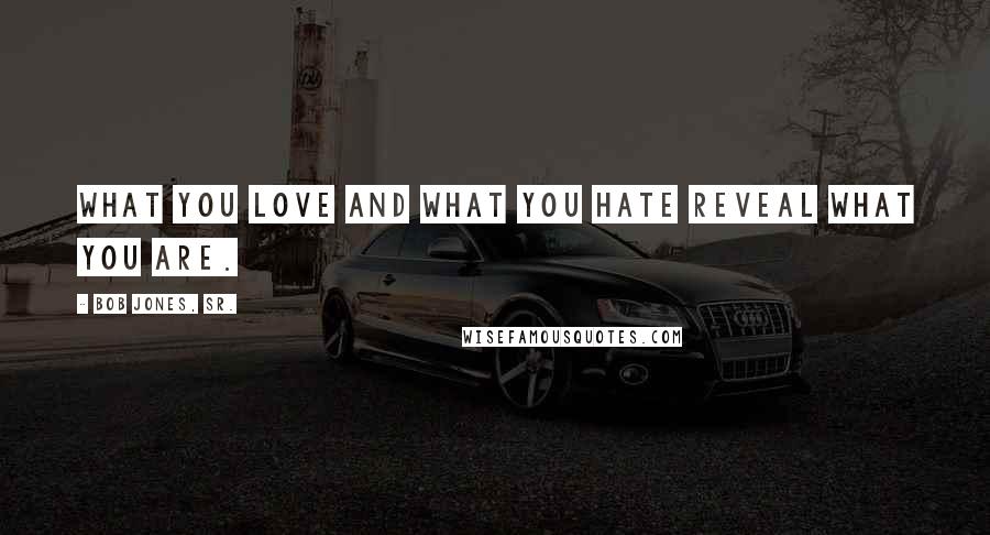 Bob Jones, Sr. Quotes: What you love and what you hate reveal what you are.