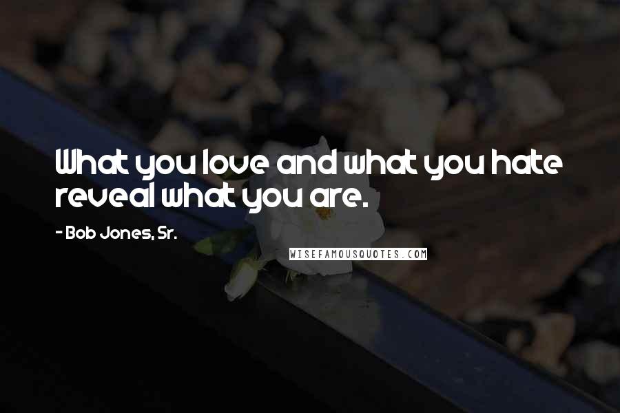 Bob Jones, Sr. Quotes: What you love and what you hate reveal what you are.