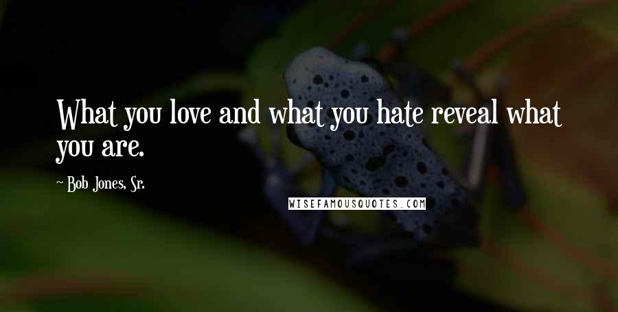 Bob Jones, Sr. Quotes: What you love and what you hate reveal what you are.