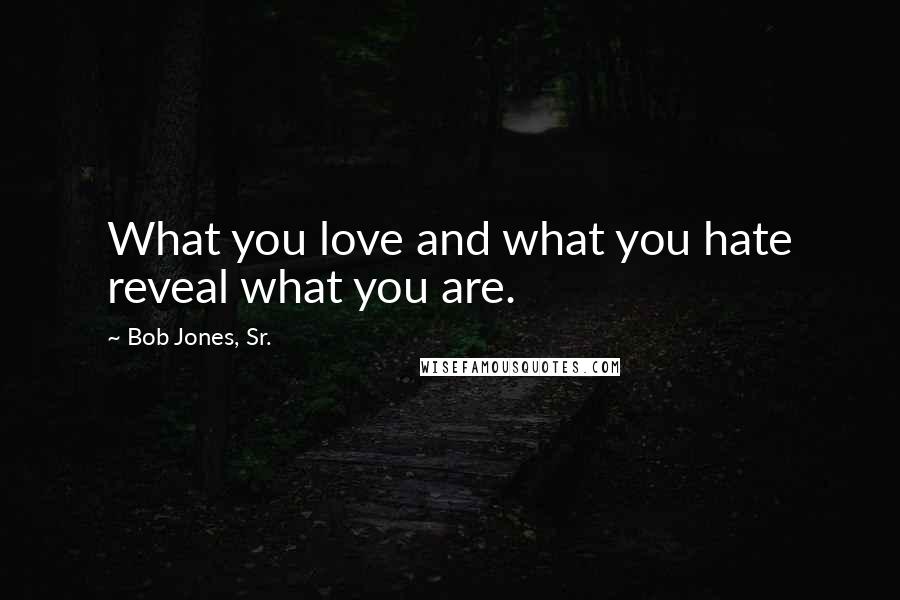 Bob Jones, Sr. Quotes: What you love and what you hate reveal what you are.