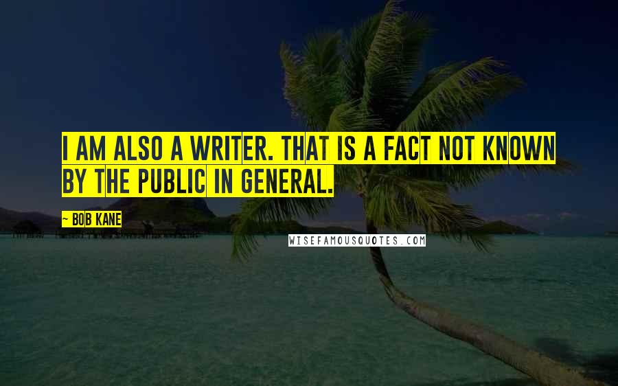 Bob Kane Quotes: I am also a writer. That is a fact not known by the public in general.