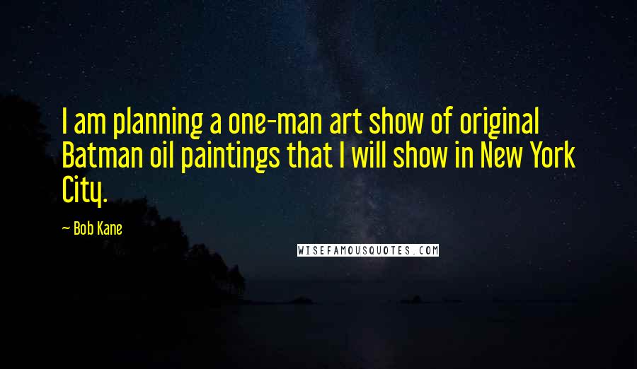 Bob Kane Quotes: I am planning a one-man art show of original Batman oil paintings that I will show in New York City.