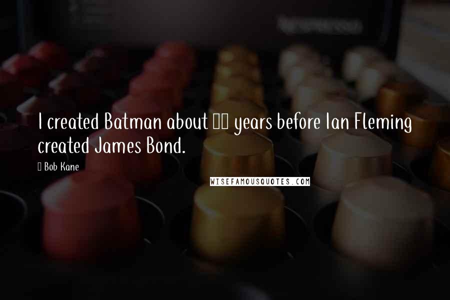Bob Kane Quotes: I created Batman about 10 years before Ian Fleming created James Bond.