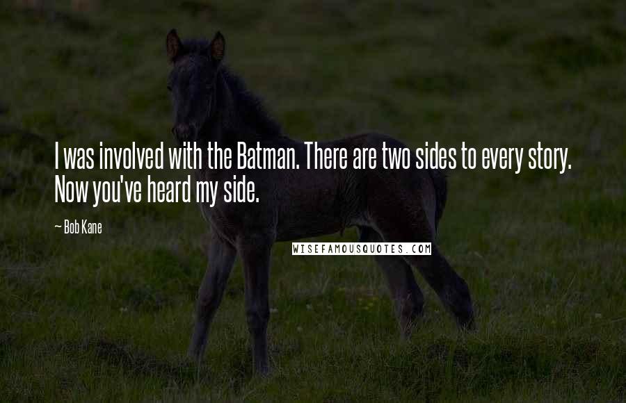 Bob Kane Quotes: I was involved with the Batman. There are two sides to every story. Now you've heard my side.