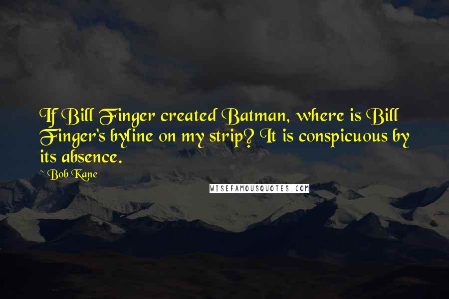Bob Kane Quotes: If Bill Finger created Batman, where is Bill Finger's byline on my strip? It is conspicuous by its absence.