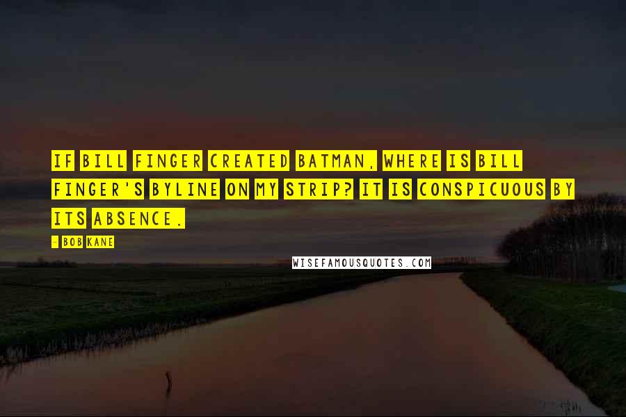 Bob Kane Quotes: If Bill Finger created Batman, where is Bill Finger's byline on my strip? It is conspicuous by its absence.