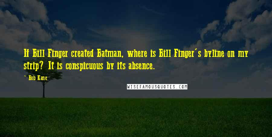 Bob Kane Quotes: If Bill Finger created Batman, where is Bill Finger's byline on my strip? It is conspicuous by its absence.