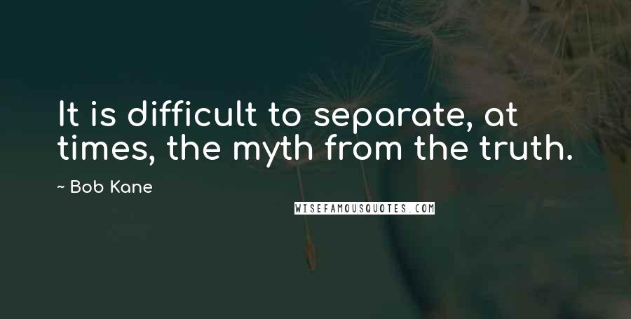 Bob Kane Quotes: It is difficult to separate, at times, the myth from the truth.