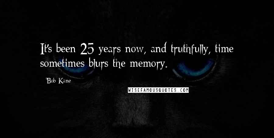 Bob Kane Quotes: It's been 25 years now, and truthfully, time sometimes blurs the memory.