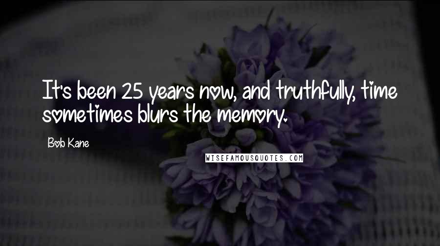 Bob Kane Quotes: It's been 25 years now, and truthfully, time sometimes blurs the memory.