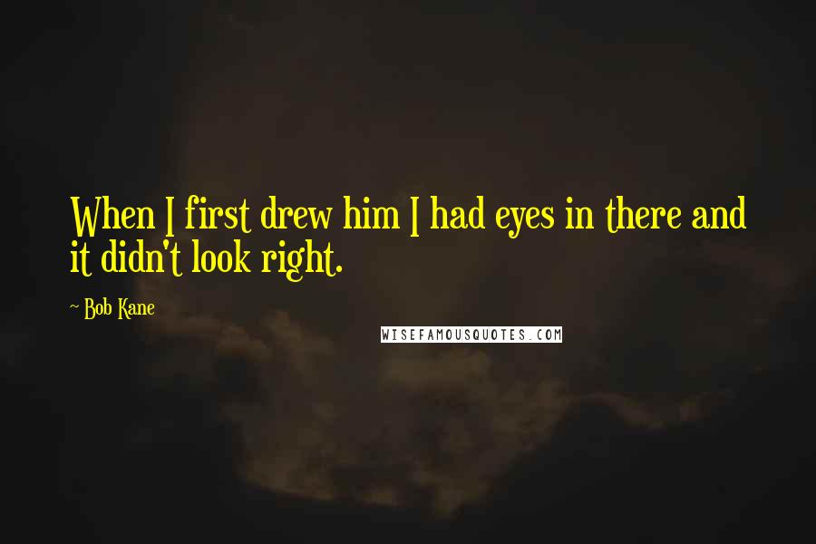 Bob Kane Quotes: When I first drew him I had eyes in there and it didn't look right.