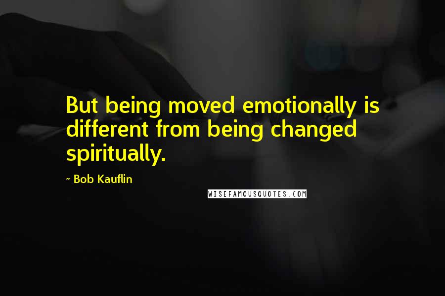 Bob Kauflin Quotes: But being moved emotionally is different from being changed spiritually.