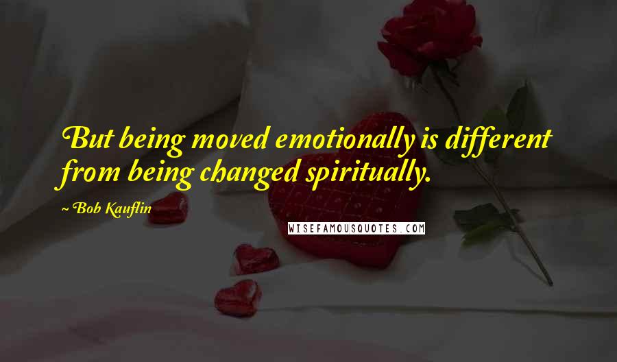 Bob Kauflin Quotes: But being moved emotionally is different from being changed spiritually.