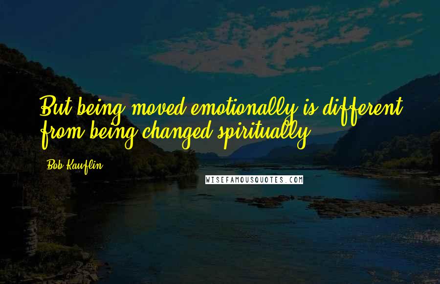 Bob Kauflin Quotes: But being moved emotionally is different from being changed spiritually.
