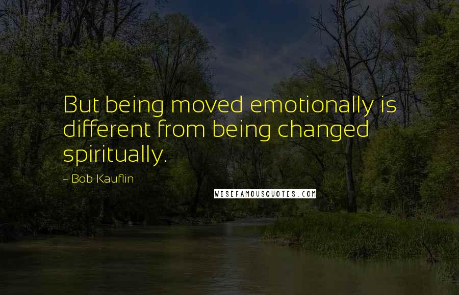 Bob Kauflin Quotes: But being moved emotionally is different from being changed spiritually.