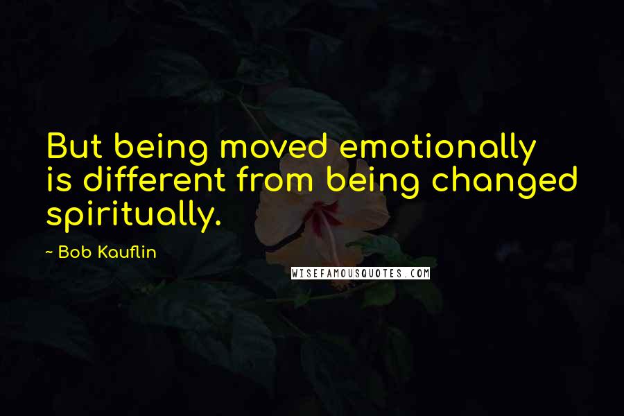 Bob Kauflin Quotes: But being moved emotionally is different from being changed spiritually.