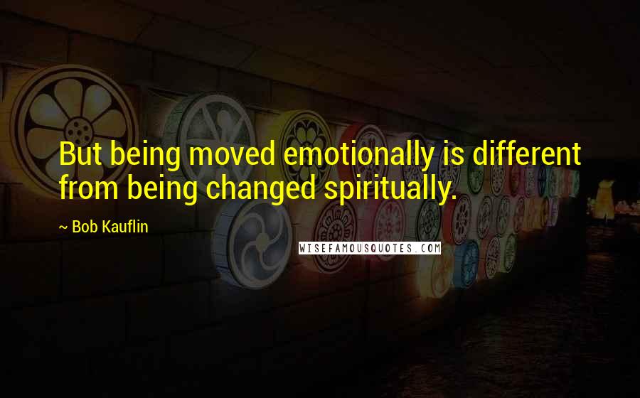 Bob Kauflin Quotes: But being moved emotionally is different from being changed spiritually.