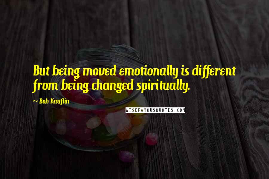 Bob Kauflin Quotes: But being moved emotionally is different from being changed spiritually.